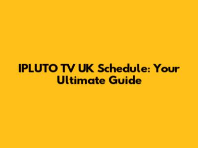IPLUTO TV UK Schedule: Your Ultimate Guide
