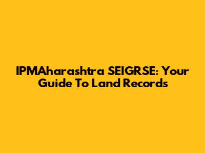 IPMAharashtra SEIGRSE: Your Guide To Land Records