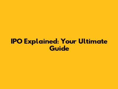 IPO Explained: Your Ultimate Guide
