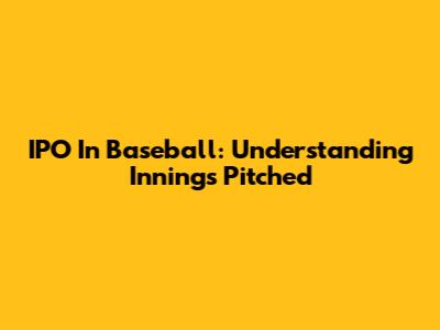 IPO In Baseball: Understanding Innings Pitched