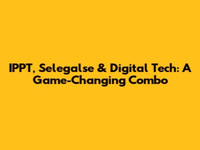 IPPT, Selegalse & Digital Tech: A Game-Changing Combo