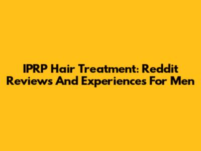 IPRP Hair Treatment: Reddit Reviews And Experiences For Men