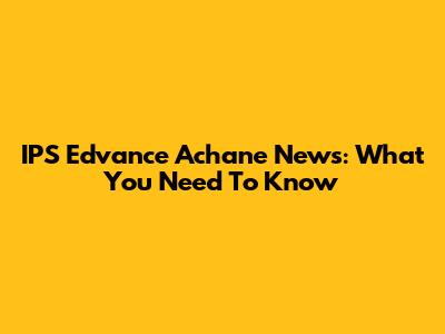 IPS Edvance Achane News: What You Need To Know