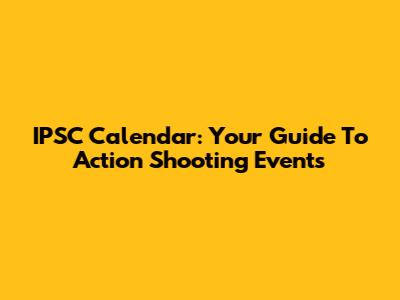 IPSC Calendar: Your Guide To Action Shooting Events