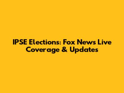IPSE Elections: Fox News Live Coverage & Updates