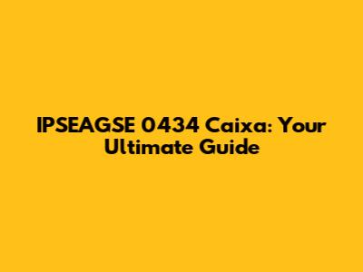 IPSEAGSE 0434 Caixa: Your Ultimate Guide