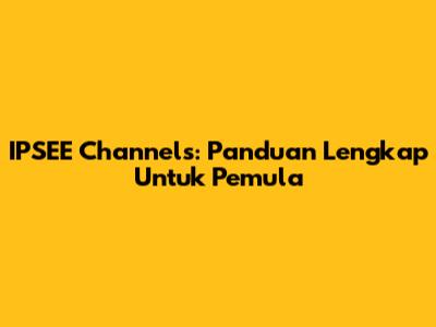 IPSEE Channels: Panduan Lengkap Untuk Pemula