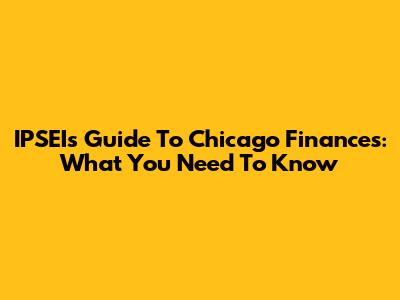 IPSEI's Guide To Chicago Finances: What You Need To Know