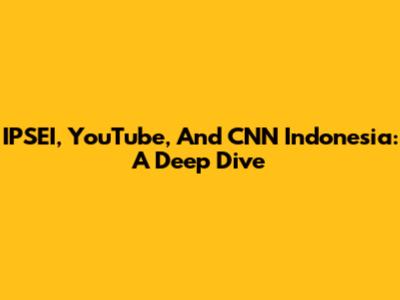 IPSEI, YouTube, And CNN Indonesia: A Deep Dive