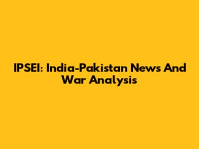 IPSEI: India-Pakistan News And War Analysis