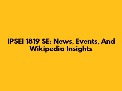 IPSEI 1819 SE: News, Events, And Wikipedia Insights