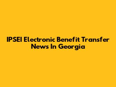 IPSEI Electronic Benefit Transfer News In Georgia