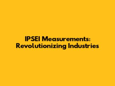 IPSEI Measurements: Revolutionizing Industries