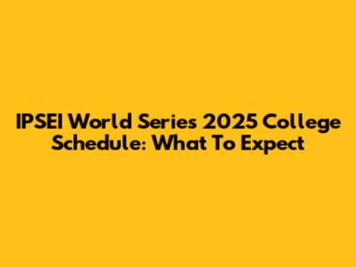 IPSEI World Series 2025 College Schedule: What To Expect