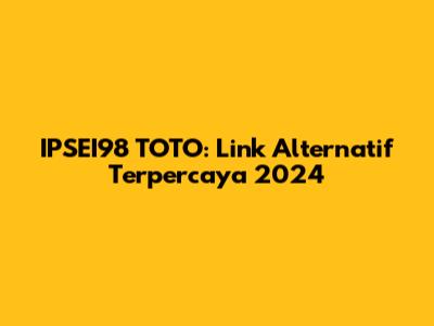 IPSEI98 TOTO: Link Alternatif Terpercaya 2024