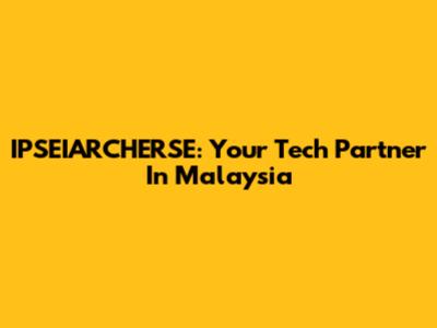 IPSEIARCHERSE: Your Tech Partner In Malaysia
