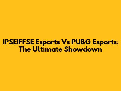 IPSEIFFSE Esports Vs PUBG Esports: The Ultimate Showdown