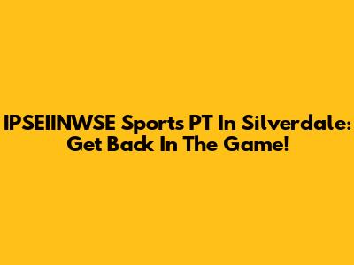 IPSEIINWSE Sports PT In Silverdale: Get Back In The Game!