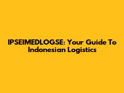 IPSEIMEDLOGSE: Your Guide To Indonesian Logistics
