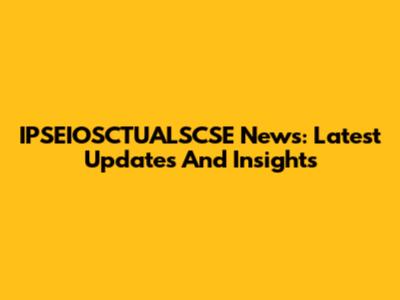 IPSEIOSCTUALSCSE News: Latest Updates And Insights