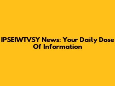 IPSEIWTVSY News: Your Daily Dose Of Information