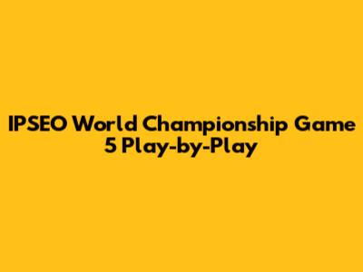 IPSEO World Championship Game 5 Play-by-Play