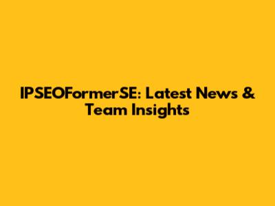 IPSEOFormerSE: Latest News & Team Insights