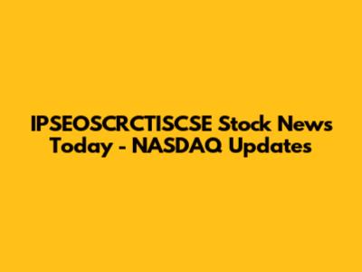 IPSEOSCRCTISCSE Stock News Today - NASDAQ Updates