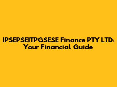 IPSEPSEITPGSESE Finance PTY LTD: Your Financial Guide