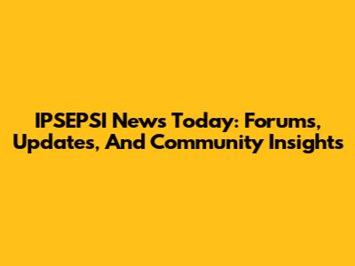 IPSEPSI News Today: Forums, Updates, And Community Insights