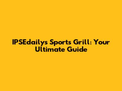 IPSEdaily's Sports Grill: Your Ultimate Guide