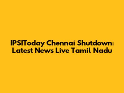IPSIToday Chennai Shutdown: Latest News Live Tamil Nadu