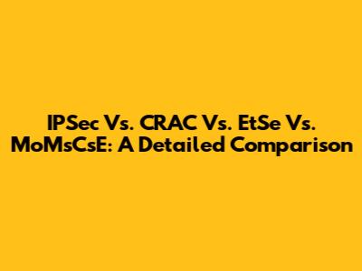 IPSec Vs. CRAC Vs. EtSe Vs. MoMsCsE: A Detailed Comparison