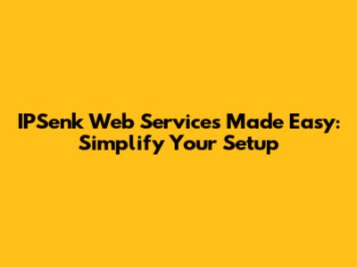 IPSenk Web Services Made Easy: Simplify Your Setup