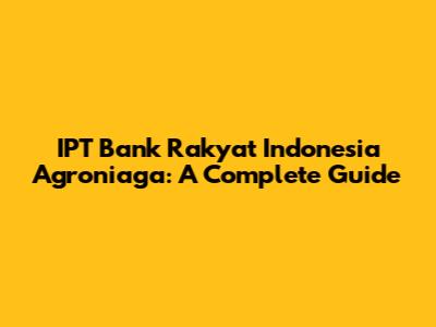 IPT Bank Rakyat Indonesia Agroniaga: A Complete Guide