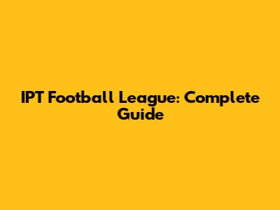 IPT Football League: Complete Guide