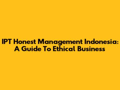 IPT Honest Management Indonesia: A Guide To Ethical Business