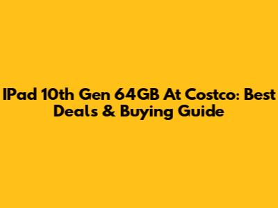 IPad 10th Gen 64GB At Costco: Best Deals & Buying Guide