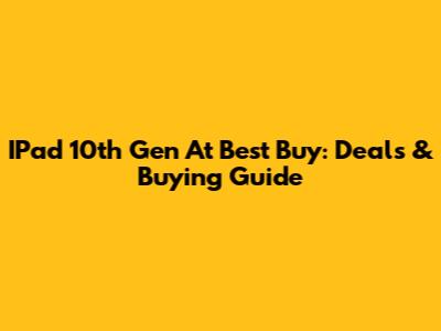 IPad 10th Gen At Best Buy: Deals & Buying Guide