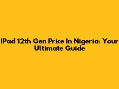 IPad 12th Gen Price In Nigeria: Your Ultimate Guide