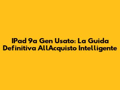 IPad 9a Gen Usato: La Guida Definitiva All'Acquisto Intelligente