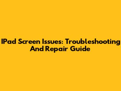 IPad Screen Issues: Troubleshooting And Repair Guide