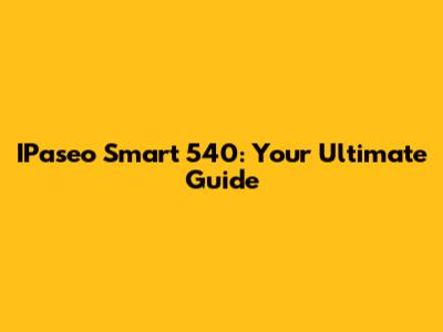 IPaseo Smart 540: Your Ultimate Guide