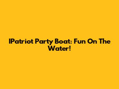 IPatriot Party Boat: Fun On The Water!