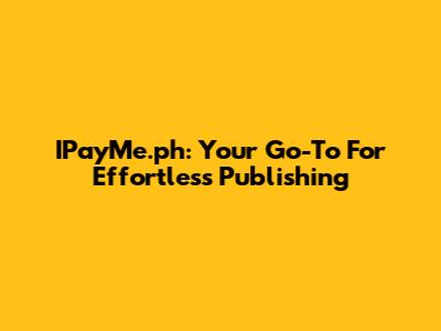 IPayMe.ph: Your Go-To For Effortless Publishing