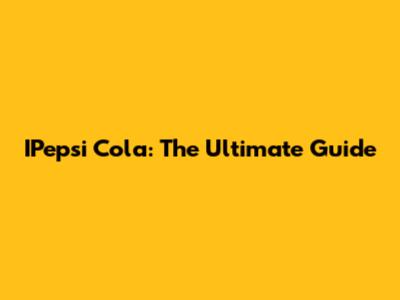 IPepsi Cola: The Ultimate Guide