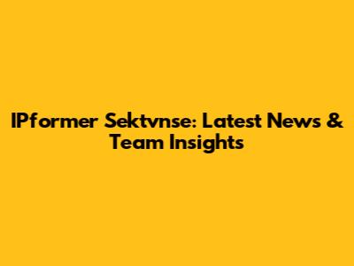 IPformer Sektvnse: Latest News & Team Insights