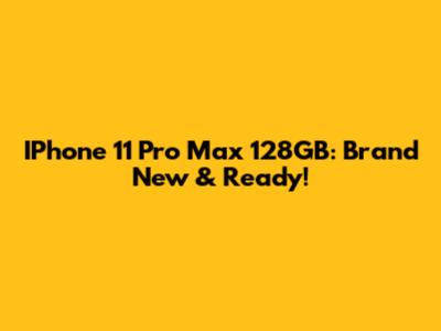 IPhone 11 Pro Max 128GB: Brand New & Ready!