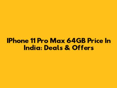 IPhone 11 Pro Max 64GB Price In India: Deals & Offers