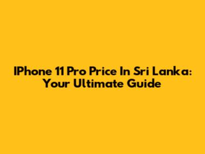 IPhone 11 Pro Price In Sri Lanka: Your Ultimate Guide